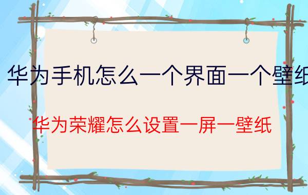 华为手机怎么一个界面一个壁纸 华为荣耀怎么设置一屏一壁纸？